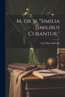 M. Or N. "Similia Similibus Curantur."