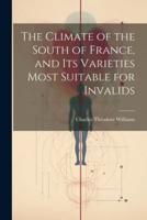 The Climate of the South of France, and Its Varieties Most Suitable for Invalids