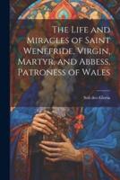 The Life and Miracles of Saint Wenefride, Virgin, Martyr, and Abbess, Patroness of Wales