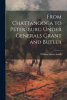 From Chattanooga to Petersburg Under Generals Grant and Butler