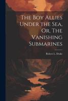 The Boy Allies Under the Sea, Or, The Vanishing Submarines
