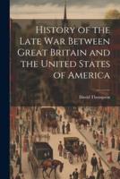 History of the Late War Between Great Britain and the United States of America