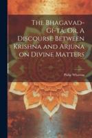 The Bhagavad-Gí-Tá, Or, A Discourse Between Krishna and Arjuna on Divine Matters