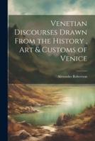 Venetian Discourses Drawn From the History, Art & Customs of Venice