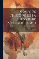 Cours De l'Histoire De La Philosophie Moderne, Tome I