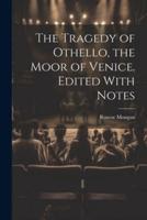 The Tragedy of Othello, the Moor of Venice. Edited With Notes