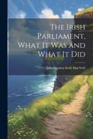 The Irish Parliament, What It Was and What It Did