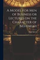 A Model for Men of Business or Lectures on the Character of Nehemiah