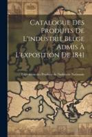 Catalogue Des Produits De L'industrie Belge Admis À L'exposition De 1841