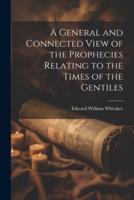 A General and Connected View of the Prophecies Relating to the Times of the Gentiles
