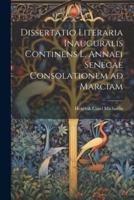 Dissertatio Literaria Inauguralis Continens L. Annaei Senecae Consolationem Ad Marciam