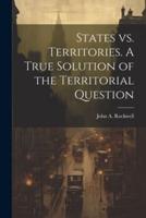 States Vs. Territories. A True Solution of the Territorial Question