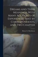 Dreams and Their Meanings, With Many Accounts of Experiences Sent by Correspondents, and Two Chapter