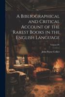 A Bibliographical and Critical Account of the Rarest Books in the English Language; Volume IV