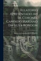 Relatorio Apresentado Ao Sr. Coronel Candido Mariano Da Silva Rondon