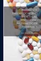 Pharmacy, Theoretical and Practical, Iincluding Arithmetic of Pharmacy
