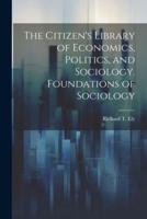 The Citizen's Library of Economics, Politics, and Sociology. Foundations of Sociology