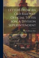 Letters From An Old Railway Official To His Son, A Division Superintendent
