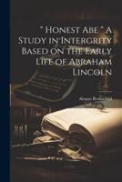" Honest Abe " A Study in Intergrity Based on the Early Life of Abraham Lincoln