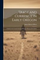 Trade and Currency in Early Oregon; A Study in the Commercial and Monetary History of the Pacific
