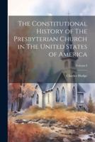 The Constitutional History of The Presbyterian Church in The United States of America; Volume I