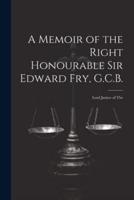 A Memoir of the Right Honourable Sir Edward Fry, G.C.B. [Electronic Resource]