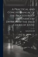A Practical and Concise Manual of the Procedure of the Chancery Division of the High Court of Justic