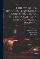 Collecção Dos Tratados, Convenções, Contratos E Actos Publicos Celebrados Entre a Coroa De Portugal