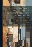 Applied Geology. A Treatise on the Industrial Relations of Geological Structure; and on the Nature,