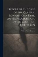 Report of the Case of the Queen V. Edward John Eyre, on His Prosecution, in the Court of Queen's Ben