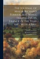 The Journal of Major Richard Ferrier, M.P., While Travelling in France in the Year 1687. With a Brie