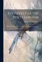 Roosevelt as the Poets Saw Him; Tributes From the Singers of America and England to Theodore Rooseve