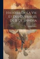 Histoire De La Vie Et Des Ouvrages De B. De Spinosa