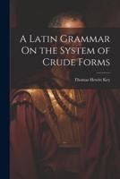 A Latin Grammar On the System of Crude Forms