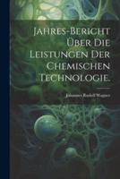 Jahres-Bericht Über Die Leistungen Der Chemischen Technologie.