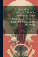 Hymns on the Collects for Sundays and Holydays in the Book of Common Prayer