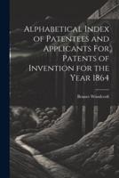 Alphabetical Index of Patentees and Applicants For Patents of Invention for the Year 1864
