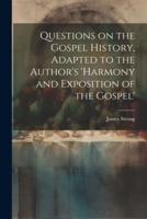 Questions on the Gospel History, Adapted to the Author's 'Harmony and Exposition of the Gospel'