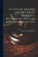 A Concise Treatise on the Law of Marriage Settlements With an Appendix of Statutes