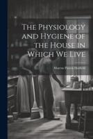 The Physiology and Hygiene of the House in Which We Live
