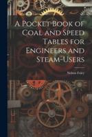 A Pocket Book of Coal and Speed Tables for Engineers and Steam-Users