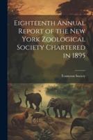 Eighteenth Annual Report of the New York Zoological Society Chartered in 1895