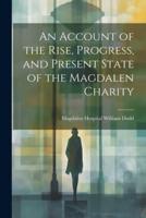 An Account of the Rise, Progress, and Present State of the Magdalen Charity