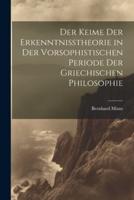 Der Keime Der Erkenntnisstheorie in Der Vorsophistischen Periode Der Griechischen Philosophie