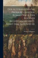 Der Altfranzösische Prosa-Alexander-Roman Nach Der Berliner Bilderhandschrift, Nebst Dem Lateinische