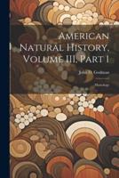 American Natural History, Volume III, Part 1