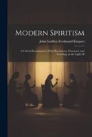 Modern Spiritism; a Critical Examination Of Its Phenomena, Character, and Teaching, in the Light Of