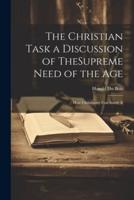 The Christian Task a Discussion of TheSupreme Need of the Age; How Christianity Can Satisfy It