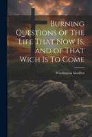 Burning Questions of The Life That Now Is, and of That Wich Is To Come