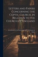 Letters and Papers Concerning the Coptic Church, in Relation to the Church of England